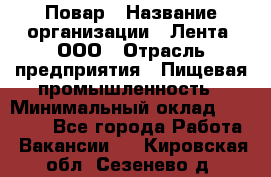 Повар › Название организации ­ Лента, ООО › Отрасль предприятия ­ Пищевая промышленность › Минимальный оклад ­ 20 000 - Все города Работа » Вакансии   . Кировская обл.,Сезенево д.